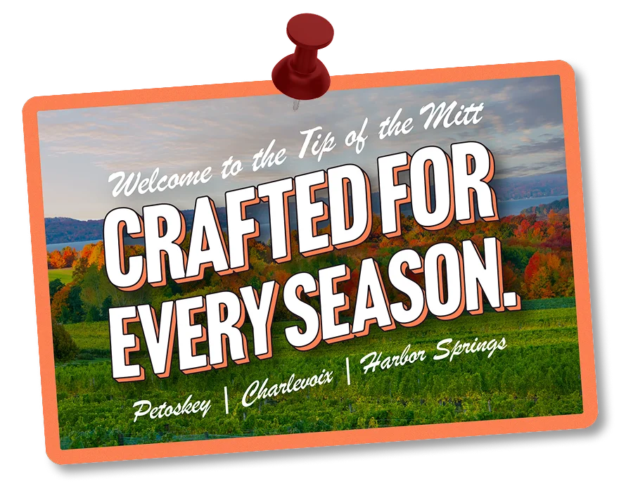 Welcome to the Tip of the Mitt — crafted for every season. Petoskey, Charlevoix, Harbor Springs
