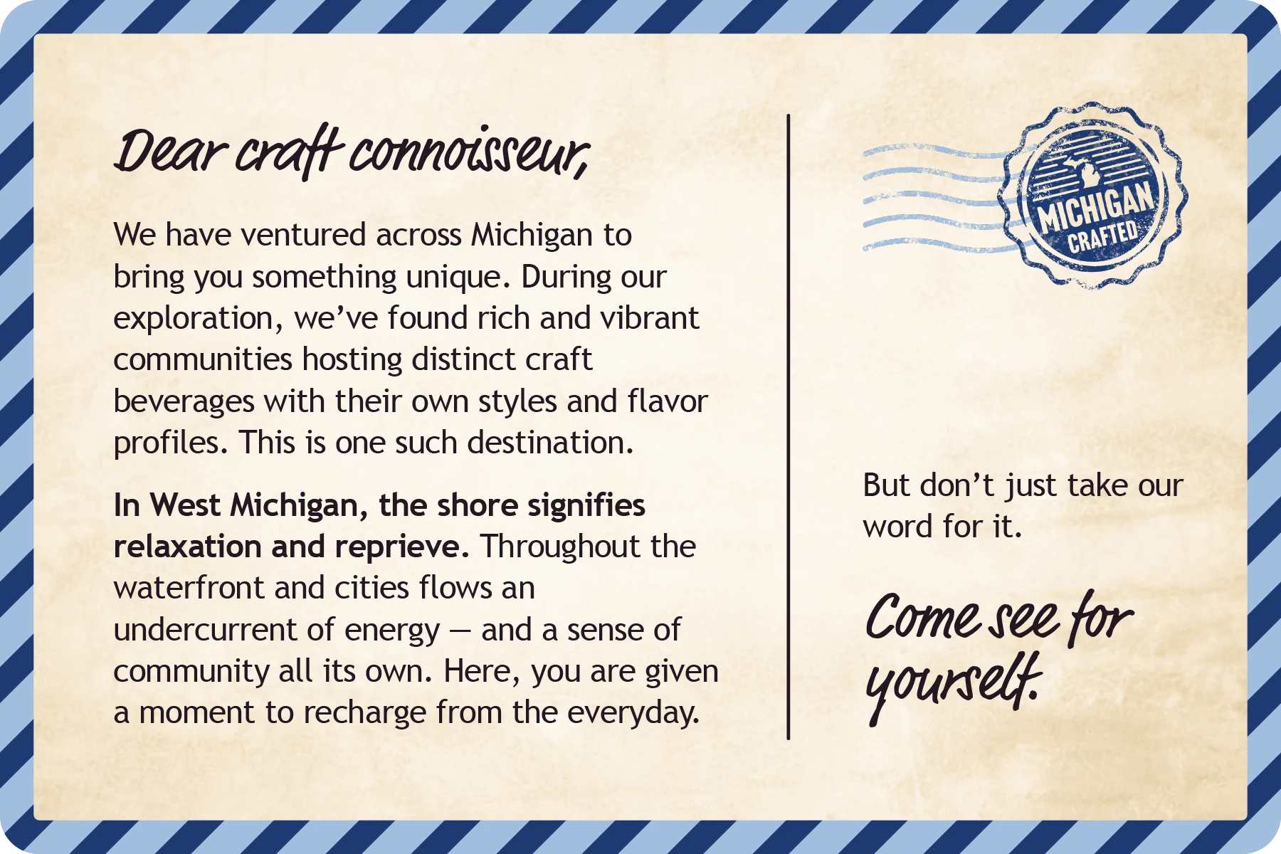 Dear craft connoisseur, we have ventured across Michigan to bring you something unique. In West Michigan, the shore signifies relaxation and reprieve. Come see for yourself.