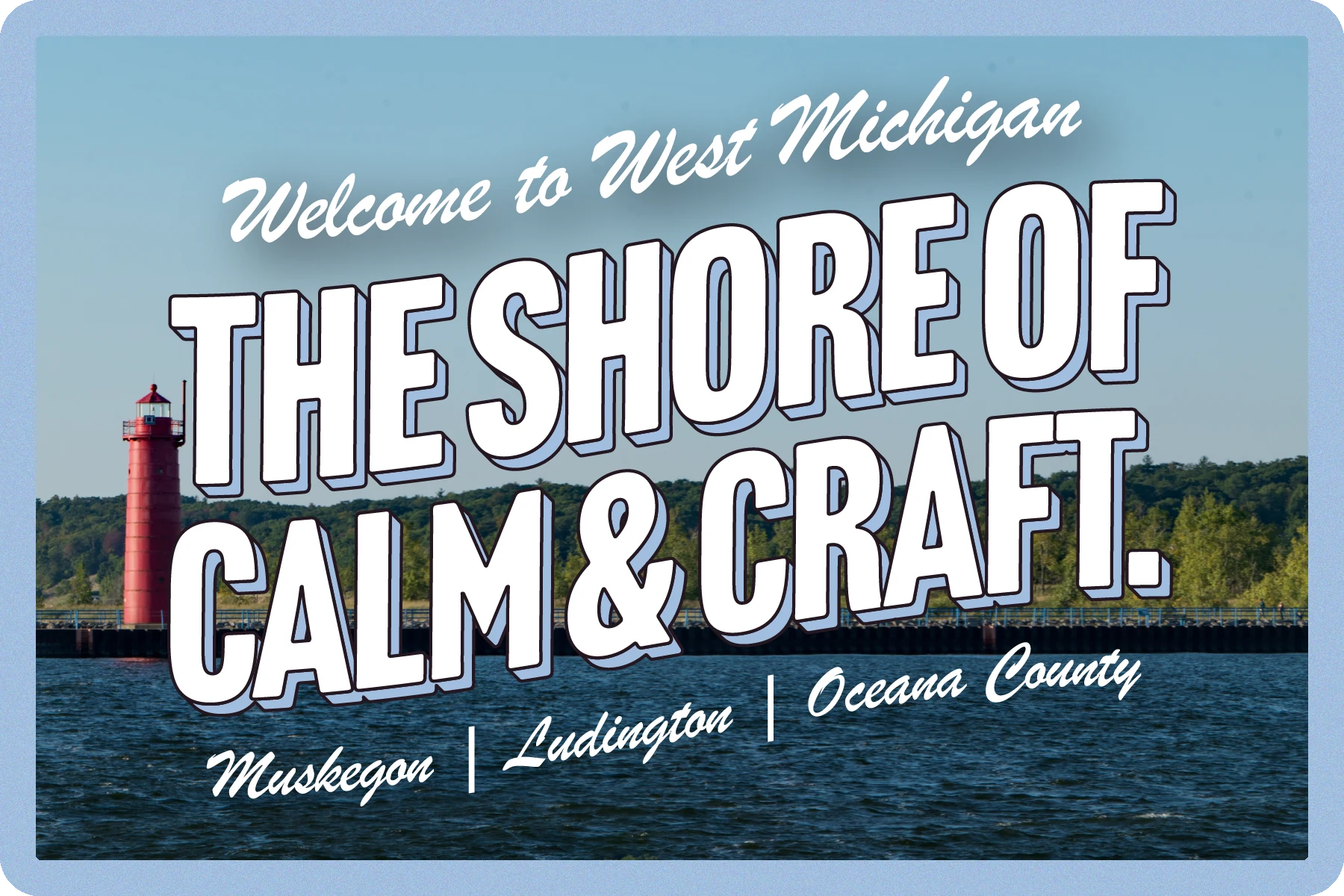 Welcome to West Michigan. The shore of calm & craft. Muskegon, Ludington, Oceana County.