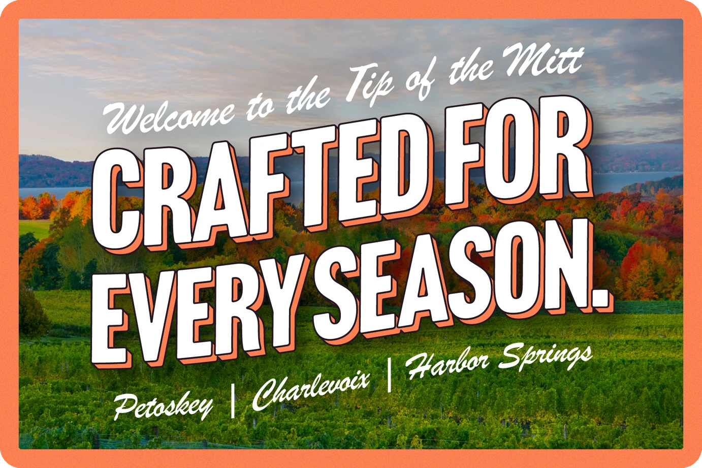 Welcome to the Tip of the Mitt. Crafted for every season. Petoskey, Charlevoix, Harbor Springs.